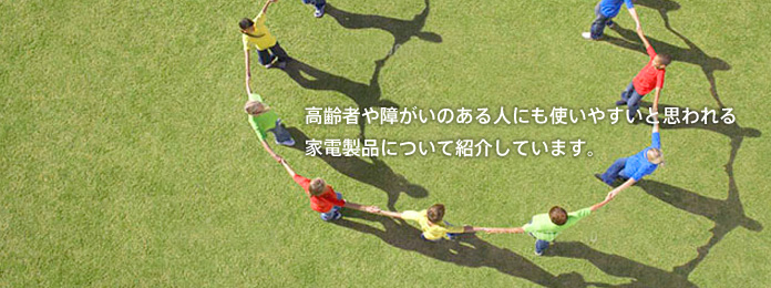 高齢者や障がいのある人にも使いやすいと思われる家電製品について紹介しています。