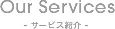 Our Services -サービス紹介-