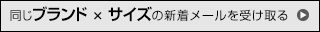 同じブランド×同じサイズの入荷お知らせメールを受け取る