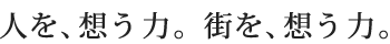 人を、想う力。街を、想う力。