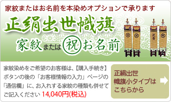 正絹出世幟旗小タイプ　家紋またはお名前を本染めオプションで承ります家紋染めをご希望のお客様は、【購入手続き】ボタン後の「お客様情報の入力」ページの「通信欄」にお入れする家紋の種類も併せてご記入ください