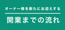 オーナー様を新たにお迎えする開業までの流れ